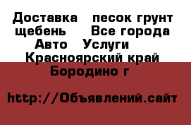 Доставка , песок грунт щебень . - Все города Авто » Услуги   . Красноярский край,Бородино г.